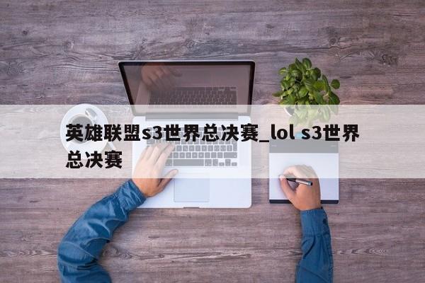 英雄联盟s3世界总决赛_lol s3世界总决赛