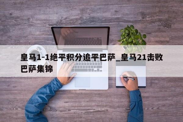 皇马1-1绝平积分追平巴萨_皇马21击败巴萨集锦