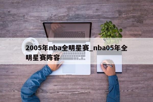2005年nba全明星赛_nba05年全明星赛阵容