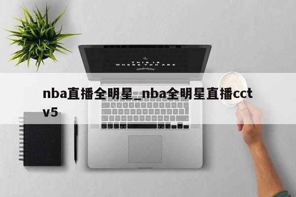 nba直播全明星_nba全明星直播cctv5