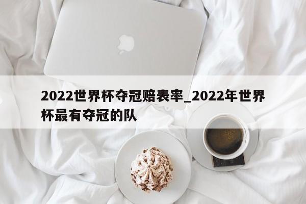 2022世界杯夺冠赔表率_2022年世界杯最有夺冠的队