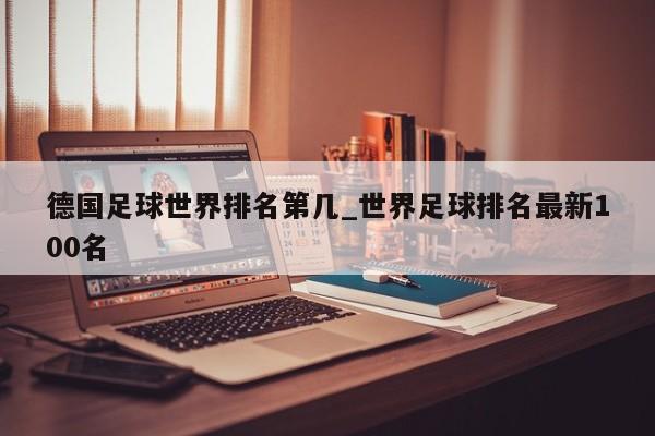 德国足球世界排名第几_世界足球排名最新100名