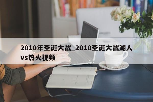 2010年圣诞大战_2010圣诞大战湖人vs热火视频