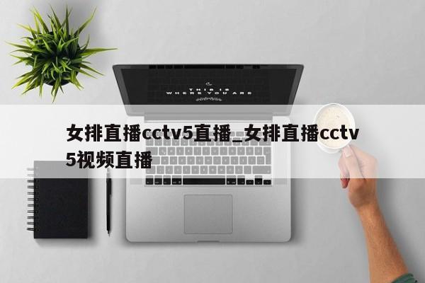 女排直播cctv5直播_女排直播cctv5视频直播