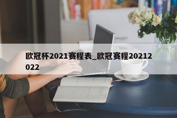 欧冠杯2021赛程表_欧冠赛程20212022