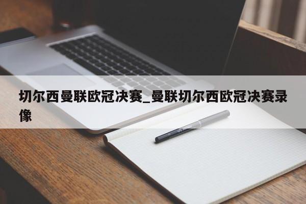 切尔西曼联欧冠决赛_曼联切尔西欧冠决赛录像