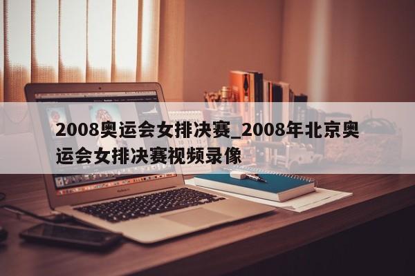 2008奥运会女排决赛_2008年北京奥运会女排决赛视频录像