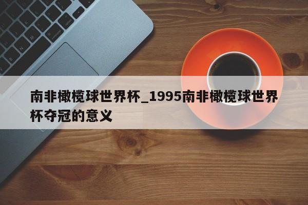 南非橄榄球世界杯_1995南非橄榄球世界杯夺冠的意义