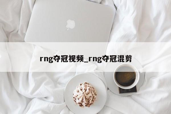 rng夺冠视频_rng夺冠混剪