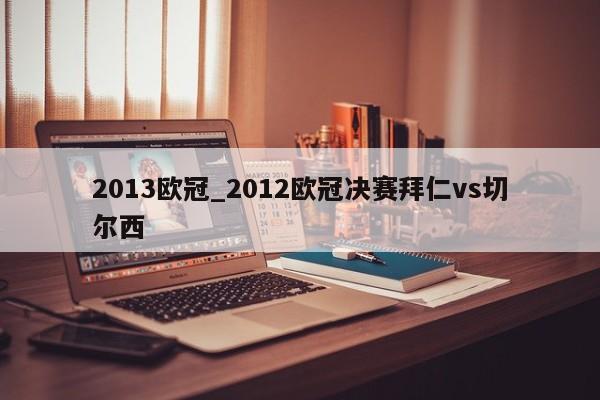 2013欧冠_2012欧冠决赛拜仁vs切尔西