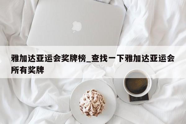 雅加达亚运会奖牌榜_查找一下雅加达亚运会所有奖牌