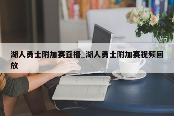 湖人勇士附加赛直播_湖人勇士附加赛视频回放