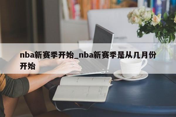 nba新赛季开始_nba新赛季是从几月份开始