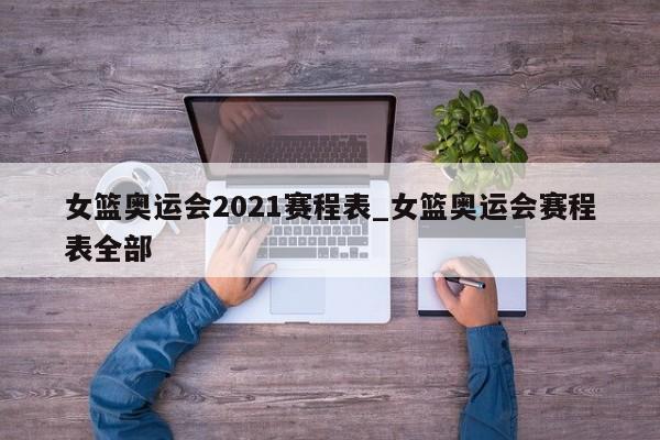 女篮奥运会2021赛程表_女篮奥运会赛程表全部