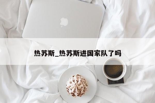 热苏斯_热苏斯进国家队了吗