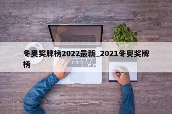 冬奥奖牌榜2022最新_2021冬奥奖牌榜