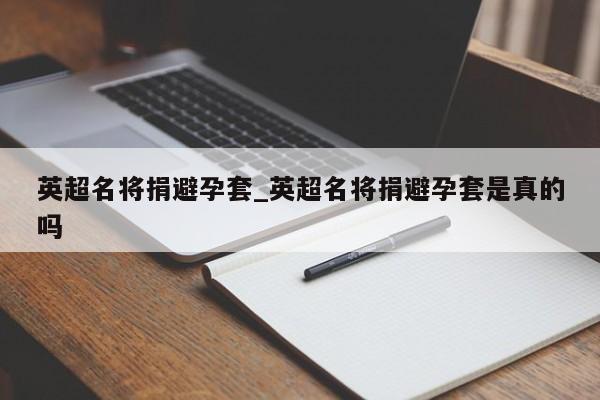 英超名将捐避孕套_英超名将捐避孕套是真的吗
