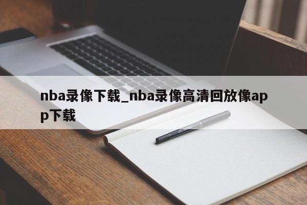nba录像下载_nba录像高清回放像app下载