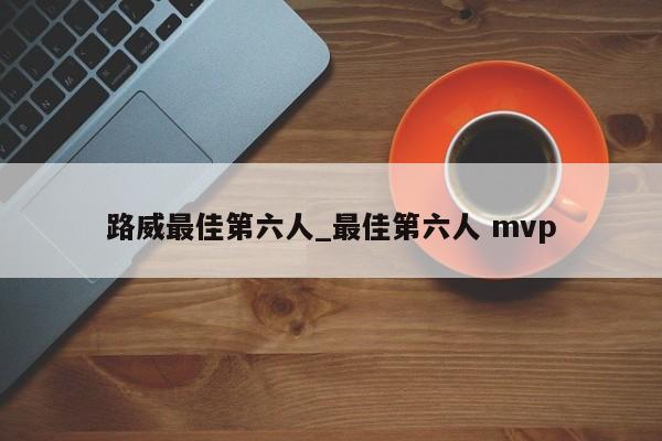 路威最佳第六人_最佳第六人 mvp