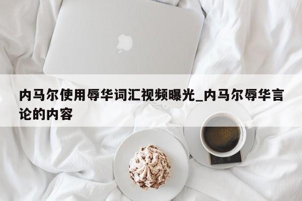 内马尔使用辱华词汇视频曝光_内马尔辱华言论的内容