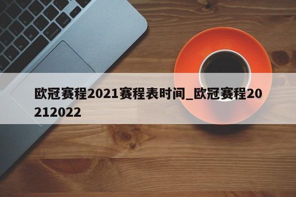 欧冠赛程2021赛程表时间_欧冠赛程20212022