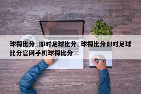 球探比分_即时足球比分_球探比分即时足球比分官网手机球探比分