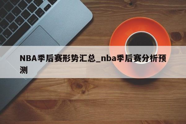 NBA季后赛形势汇总_nba季后赛分析预测