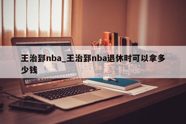 王治郅nba_王治郅nba退休时可以拿多少钱