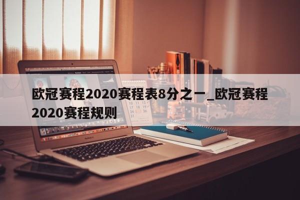 欧冠赛程2020赛程表8分之一_欧冠赛程2020赛程规则