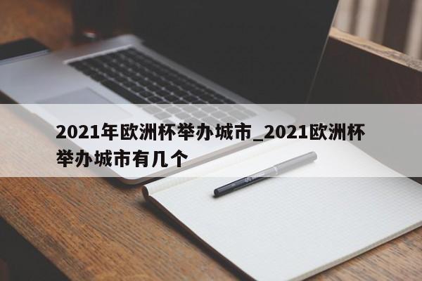 2021年欧洲杯举办城市_2021欧洲杯举办城市有几个