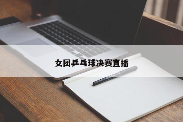 女团乒乓球决赛直播