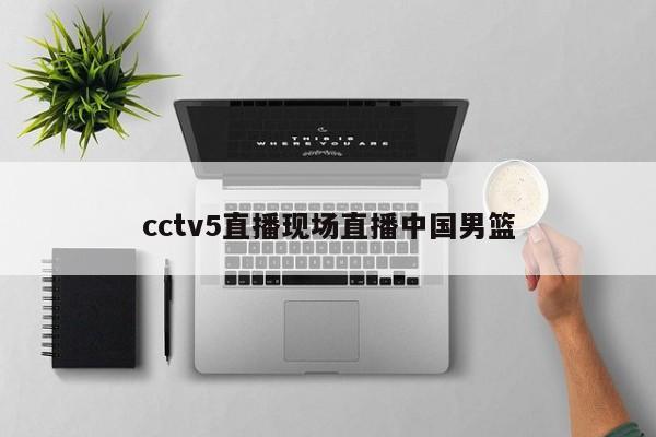 cctv5直播现场直播中国男篮