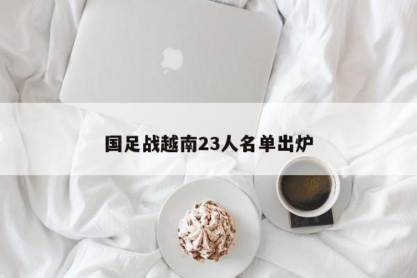 国足战越南23人名单出炉