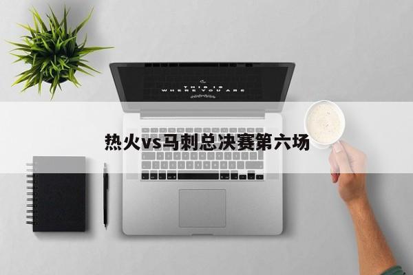 热火vs马刺总决赛第六场